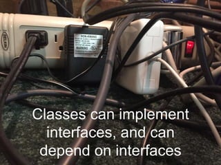 Classes can implement
interfaces, and can
depend on interfaces
 