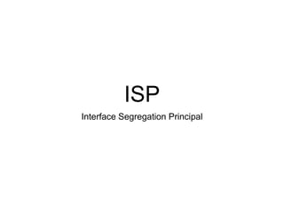 ISP
Interface Segregation Principal
 