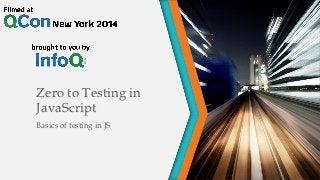 Zero to Testing in 
JavaScript 
Basics of testing in JS 
 