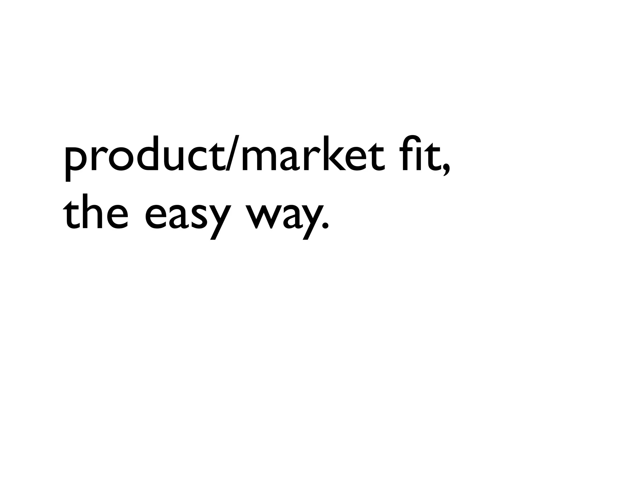 product/market ﬁt,
the easy way.
 