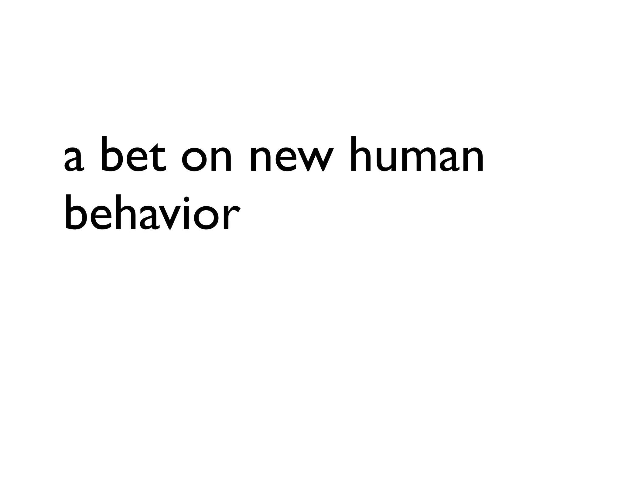 a bet on new human
behavior
 