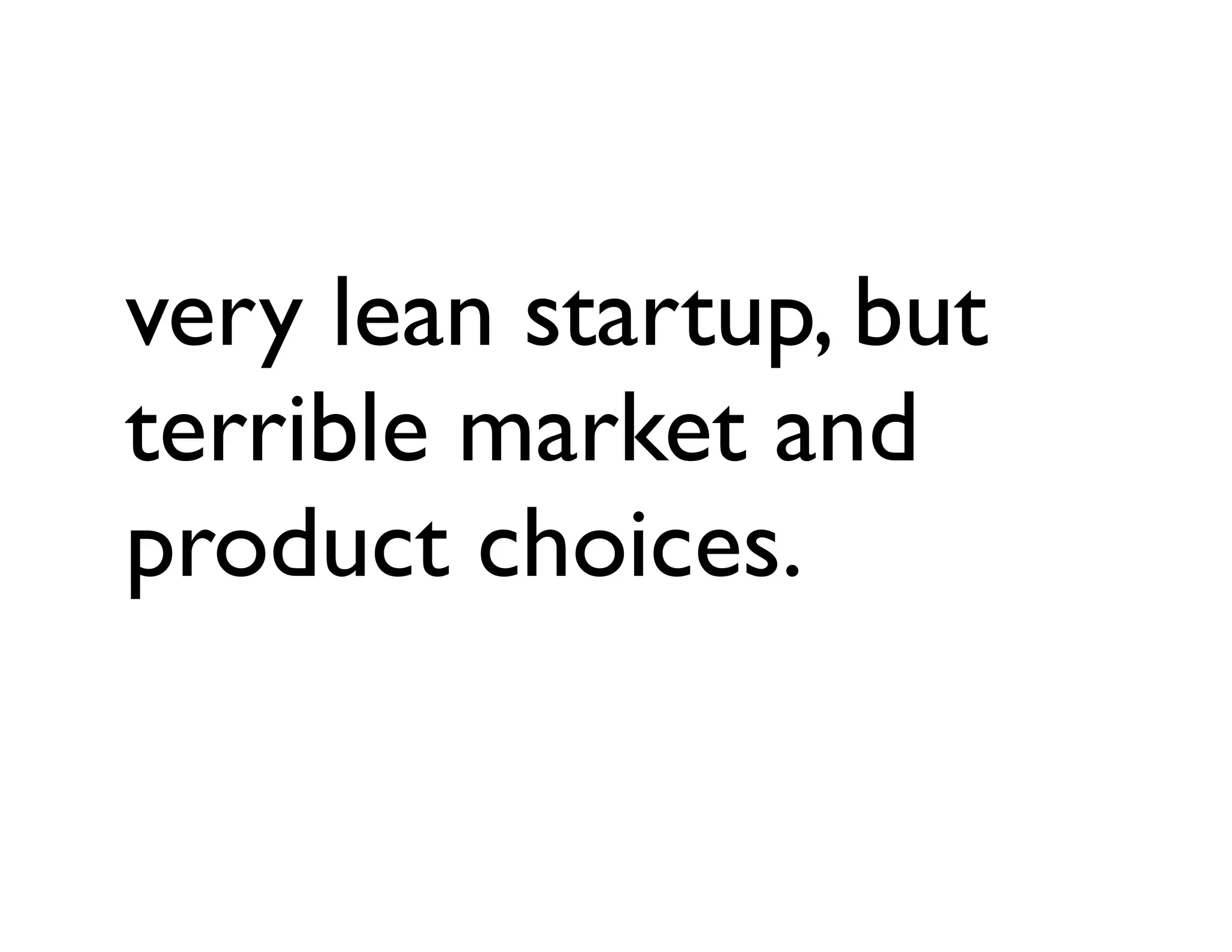 very lean startup, but
terrible market and
product choices.
 
