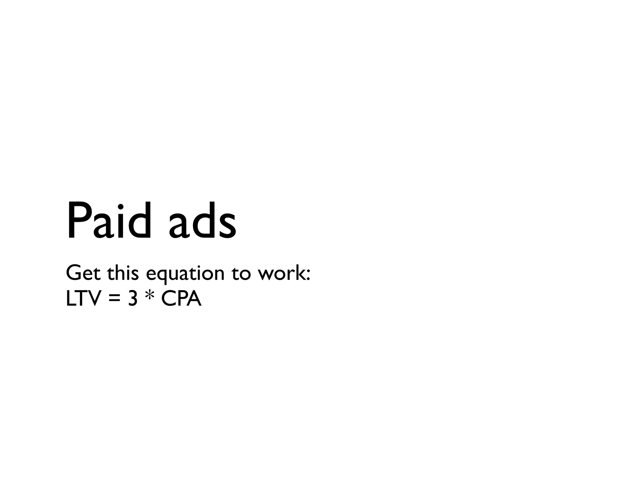Paid ads
Get this equation to work:
LTV = 3 * CPA
 