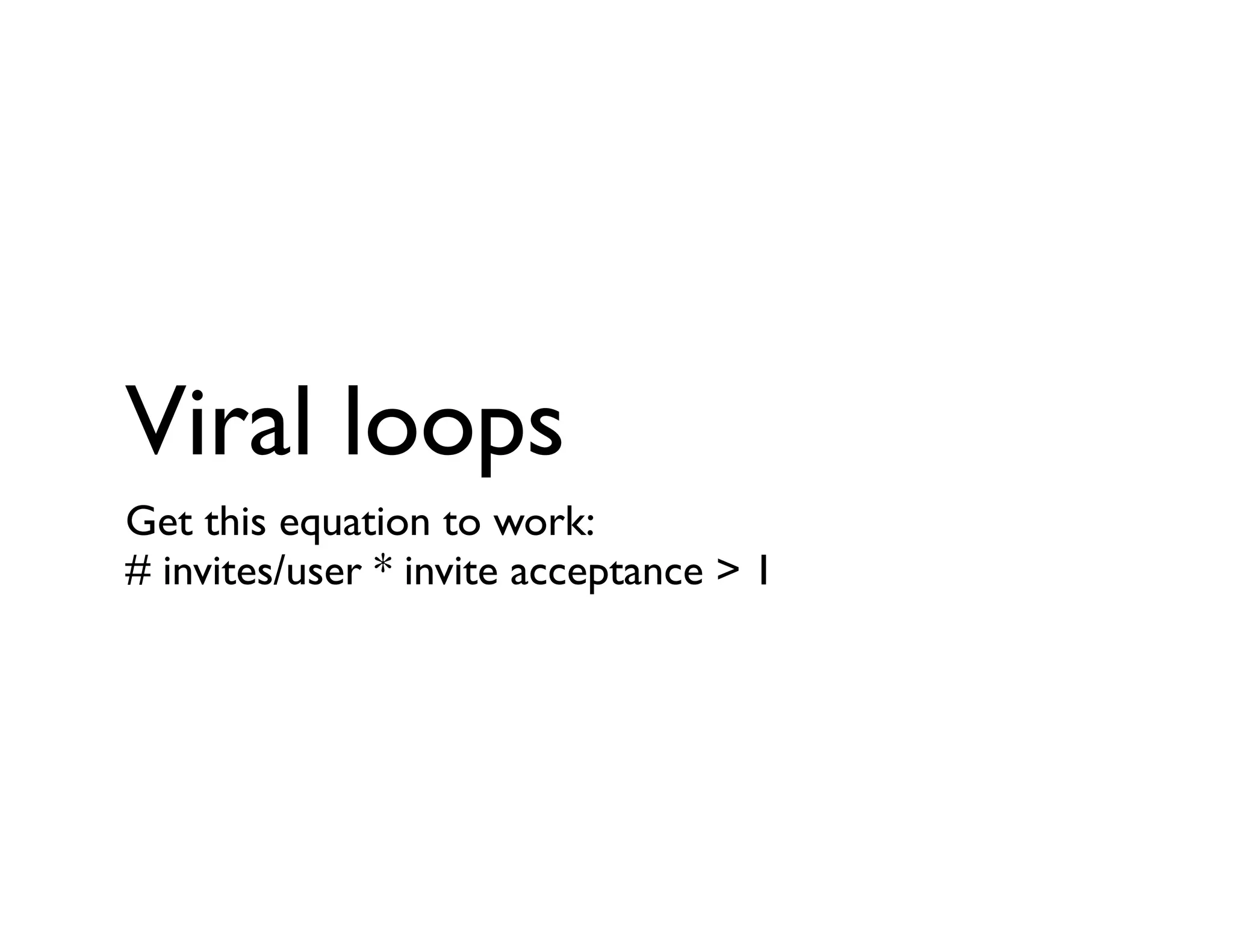 Viral loops
Get this equation to work:
# invites/user * invite acceptance > 1
 