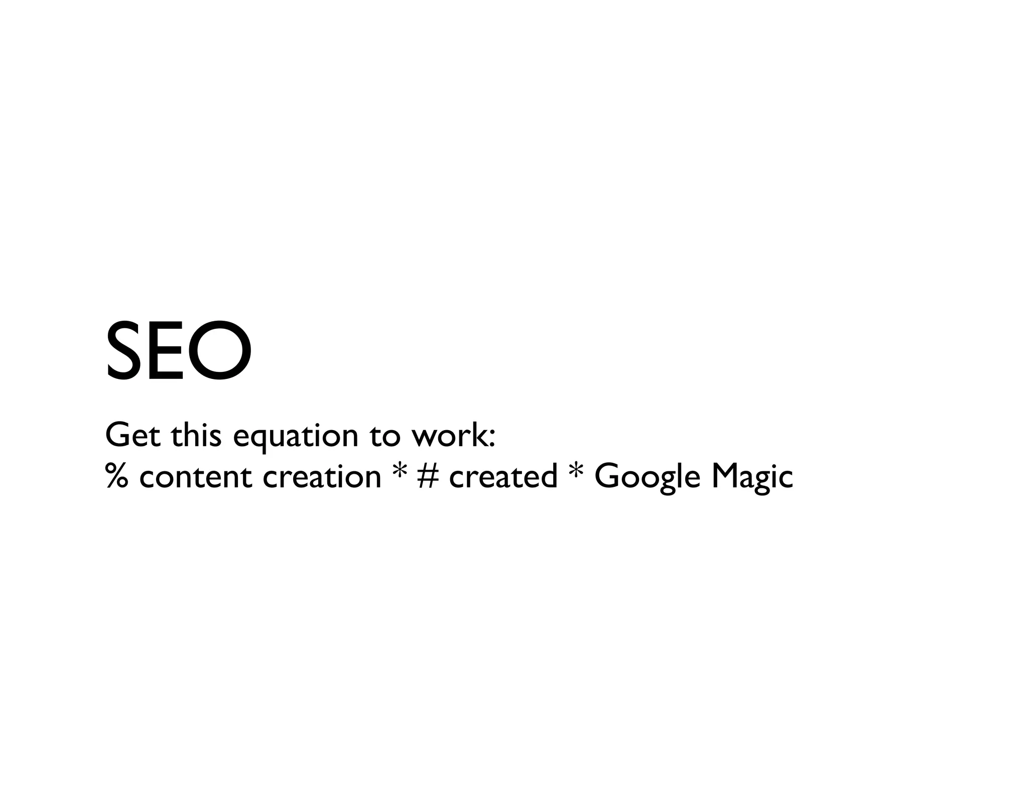 SEO
Get this equation to work:
% content creation * # created * Google Magic
 