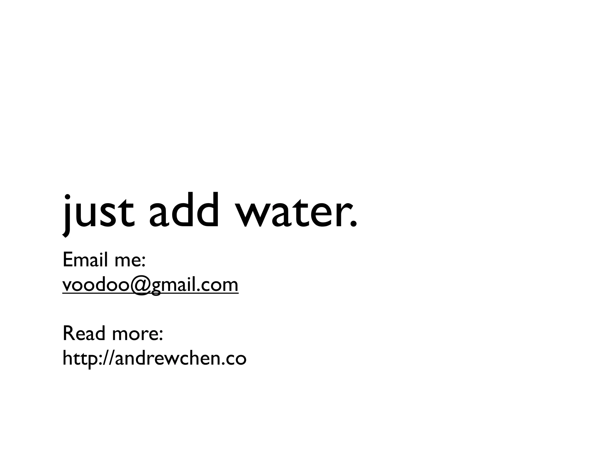 just add water.
Email me:
voodoo@gmail.com
Read more:
http://andrewchen.co
 