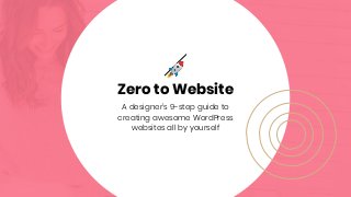 🚀
Zero to Website
A designer's 9-step guide to
creating awesome WordPress
websites all by yourself
 