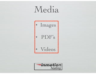 Media
✦ Images
✦ PDF’s
✦ Videos
 