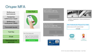© 2018 Cisco and/or its affiliates. All rights reserved. Cisco Public
Yubikey поддержка, только дотронься и
ты вошел!
Генератор
мобильных кодов
Мобильное
приложение
Мобильное
сообщение (SMS)
Голосовой вызов
Приложение на
десктопе
Email
Yubi Key
Duo Push
Опции MFA
 