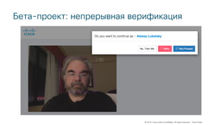 © 2018 Cisco and/or its affiliates. All rights reserved. Cisco Public
Бета-проект: непрерывная верификация
 