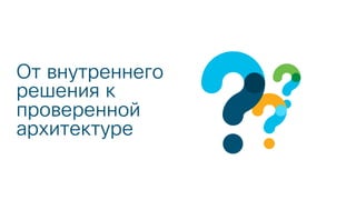 От внутреннего
решения к
проверенной
архитектуре
 