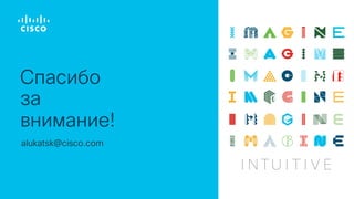 Спасибо
за
внимание!
alukatsk@cisco.com
 