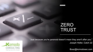 ZERO
TRUST
“Just because you're paranoid doesn't mean they aren't after you.”
Joseph Heller, Catch 22
Boaz@komodosec.com
 