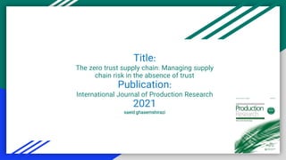 Title:
The zero trust supply chain: Managing supply
chain risk in the absence of trust
Publication:
International Journal of Production Research
2021
saeid ghasemshirazi
 