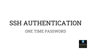SSH AUTHENTICATION
ONE TIME PASSWORD
 