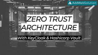 ZERO TRUST
ARCHITECTURE
With KeyCloak & Hashicorp Vault
 
