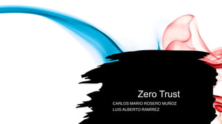 Zero Trust
CARLOS MARIO ROSERO MUÑOZ
LUIS ALBERTO RAMÍREZ
 