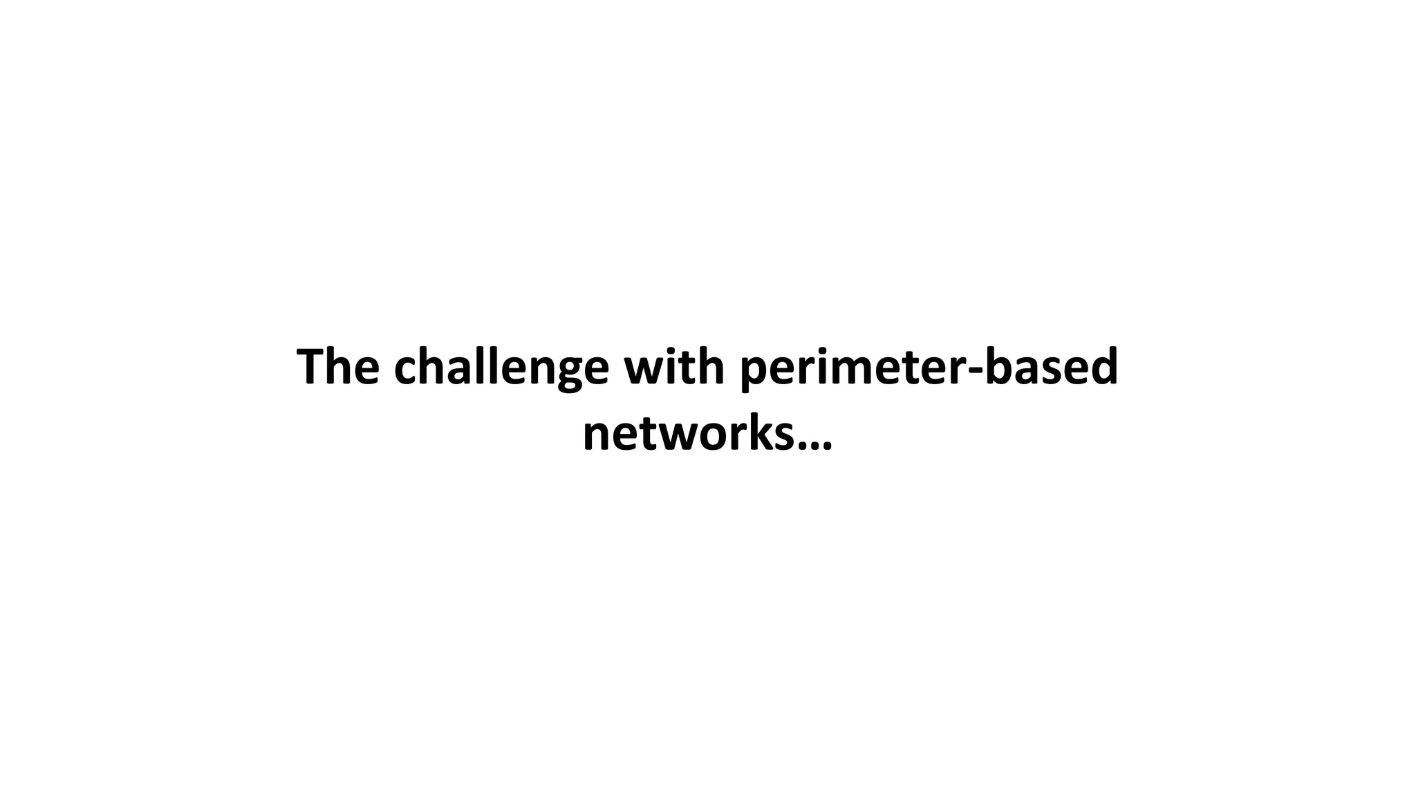 The challenge with perimeter-based
networks…
 