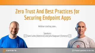 1
Zero Trust And Best Practices for
Securing Endpoint Apps
Webinar starting soon…
Speakers:
⬅ Sami Laiho (Adminize) and Juha Haapsaari (Centero) ➡
💬 Present questions in the chat.
 