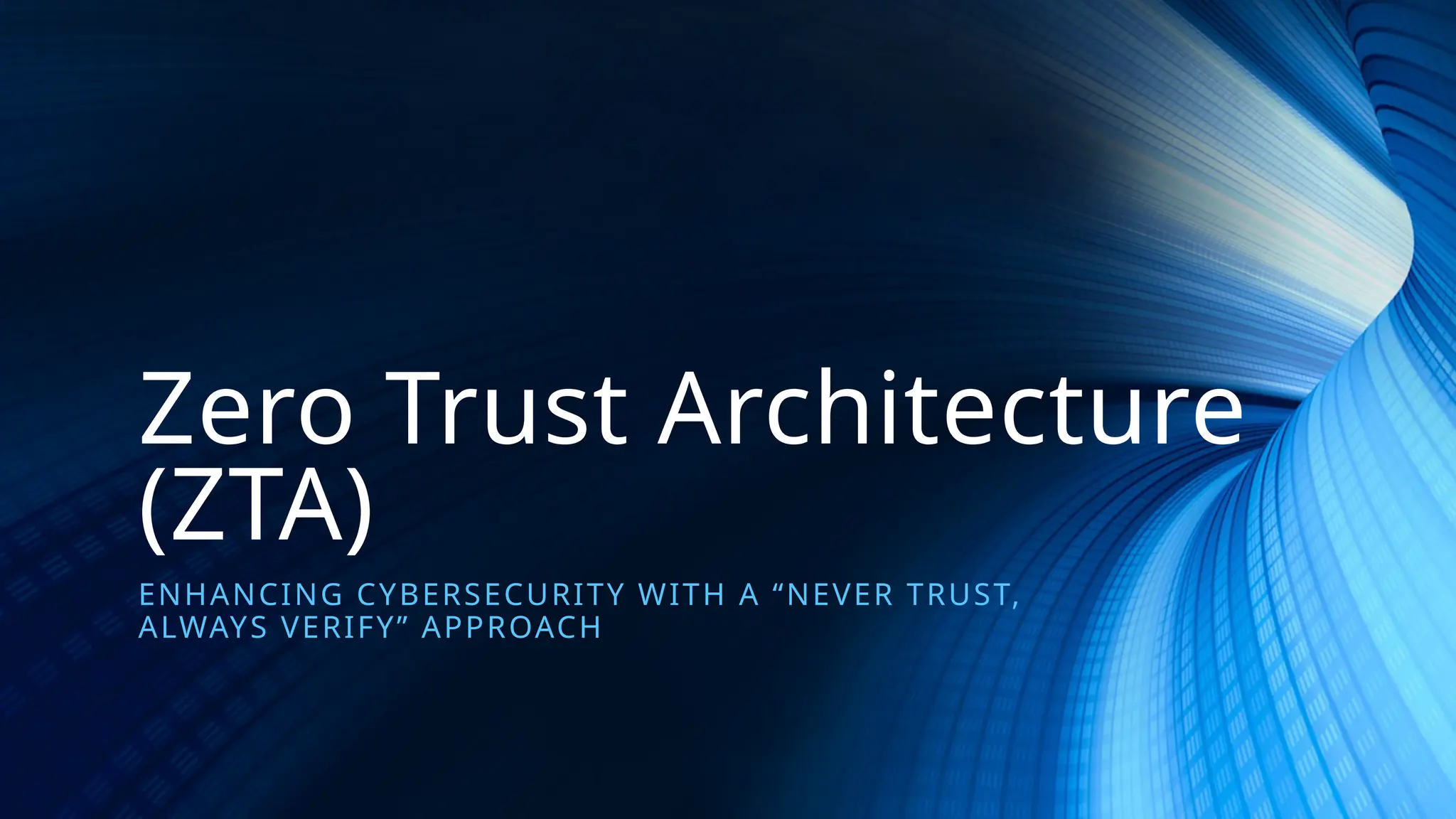 Zero Trust Architecture
(ZTA)
ENHANCING CYBERSECURITY WITH A “NEVER TRUST,
ALWAYS VERIFY” APPROACH
 