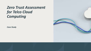PUBLIC
Zero Trust Assessment
for Telco Cloud
Computing
Case Study
 