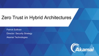 Zero Trust in Hybrid Architectures
Patrick Sullivan
Director: Security Strategy
Akamai Technologies
 