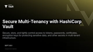 Copyright © 2021 HashiCorp
Secure Multi-Tenancy with HashiCorp
Vault
Secure, store, and tightly control access to tokens, passwords, certiﬁcates,
encryption keys for protecting sensitive data, and other secrets in multi-tenant
infrastructure.
SEPT 2021
 