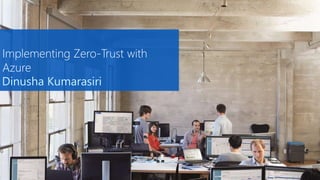 Implementing Zero-Trust with
Azure
Dinusha Kumarasiri
 