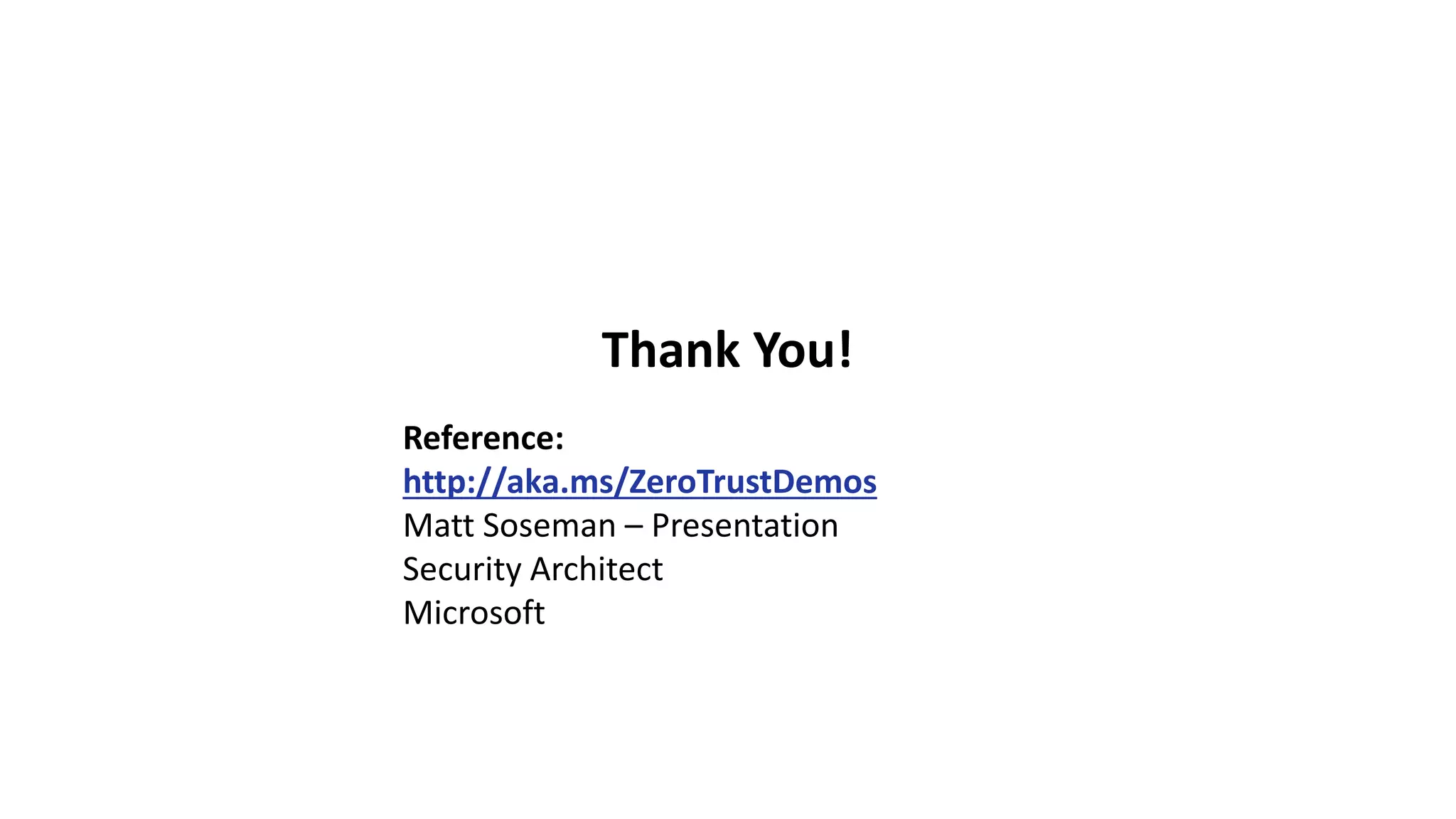 Thank You!
Reference:
http://aka.ms/ZeroTrustDemos
Matt Soseman – Presentation
Security Architect
Microsoft
 