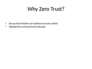 Why Zero Trust?
• Discuss the limitations of traditional security models
• Highlight the evolving threat landscape
 