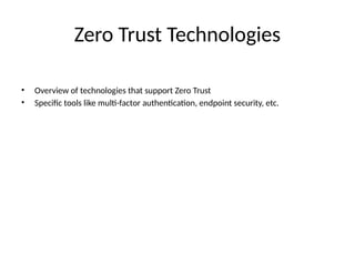 Zero Trust Technologies
• Overview of technologies that support Zero Trust
• Specific tools like multi-factor authentication, endpoint security, etc.
 