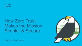 How Zero Trust
Makes the Mission
Simpler & Secure
Dug Song, Duo Security
 