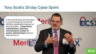 © 2020 Cisco and/or its affiliates. All rights reserved.
2015
In the next 30 days we know there
is a set of things we can do that
will fairly dramatically improve our
security profile... liketwo-factor
authentication, patching,
minimizing the number of
system administrators that you
have and so on.
Tony Scott’s 30-day Cyber Sprint
 