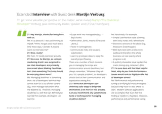 Extended Interview with Guest Geek Martijn Verburg
              To get some valuable perspective on the matter, we’ve invited Martijn “The Diabolical
              Developer” Verburg, Java community leader, speaker and CTO at TeamSparq


                            ZT: Hey Martijn, thanks for being here         Scope work into manageable (e.g. 1          MV: Absolutely. For example:
                            with us.                                       day) chunks                                   Simple Lean/Kanban style planning
                            MV: It’s a pleasure. I was just thinking to    Define what _done_ means (95% is not          with sticky notes and a whiteboard
                            myself, “Hmm, I’ve got sooo much extra         _done_)                                       Electronic versions of the above (e.g.
                            time these days, I wonder if anyone            Factor in contingencies                       Atlassian’s Greenhopper)
                            wants to interview me!”                        Communicate risks and issues to               BDD style tests with an electronic
                            ZT: Wow, really?                               stakeholders                                  wallboard (therefore the whole
                            MV: Nah, I’m totally slammed actually.         Learn to prototype ideas to keep the          business can see exactly where
                            ZT: Nice one. So Martijn, as a simple          overall project flowing                       progress is at)
                            marketing droid I was surprised to            There are a number of tools to assist          A publicly shareable issue tracker that
                            see that developers are primarily             you in managing the scope and                  tracks timings (e.g. Atlassian’s JIRA)
                            concerned about Making Deadlines.             communication around deadlines, but          ZT: I’m sure devs will find that helpful.
                            Isn’t that something The Suits should         always remember, “Whatever they tell         Next, why do you think Performance
                            be worrying about more?                       you, it’s a people problem”, so developers   Issues would rank so highly on the list
                            MV: Managing deadlines is something           should look at their communication and       of developer stress?
                            that a lot of developers feel that they       expectation setting first.                   MV: Performance and performance
                            cannot learn or is out of their control       ZT: I think that developers can              tuning is terrifying for most developers
                            (e.g. Their manager tells them what           definitely take steps to empower             because they have no idea where to
                            the deadline is). However, managing           themselves a bit more in this process.       start. Modern software applications
                            deadlines is a skill that can definitely be   Can you recommend any specific tools         are so complex that it can feel like
                            learned! For example, developers can          tools or techniques for managing             finding a needle in a haystack. However,
                            learn to:                                     deadlines better?                            performance and performance tuning


                                                                                                                                                                   29
All rights reserved. 2012 (c) ZeroTurnaround OÜ
 