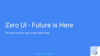 Zero UI - Future is Here
You don’t have to tap or click each time!
www.letsnurture.com
 