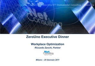 ZeroUno Executive Dinner

  Workplace Optimization
    Riccardo Zanchi, Partner




     Milano – 25 Gennaio 2011
 
