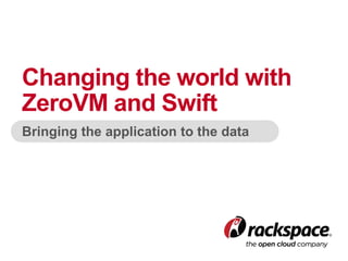 Bringing the application to the data
Changing the world with
ZeroVM and Swift
 