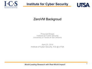 11World-Leading Research with Real-World Impact!
ZeroVM Backgroud
Prosunjit Biswas
Institute for Cyber Security
University of Texas at San Antonio
April 23, 2014
Institute of Cyber Security, ICS @ UTSA
Institute for Cyber Security
 