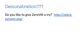 Demonstration??? 
Do you like to give ZeroVM a try? http://zebra. 
zerovm.org/ 
 