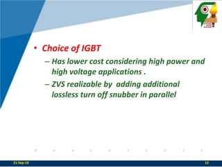 Choice of IGBTHas lower cost considering high power and high voltage applications .ZVS realizable by  adding additional lossless turn off snubber in parallel22-Sep-1012