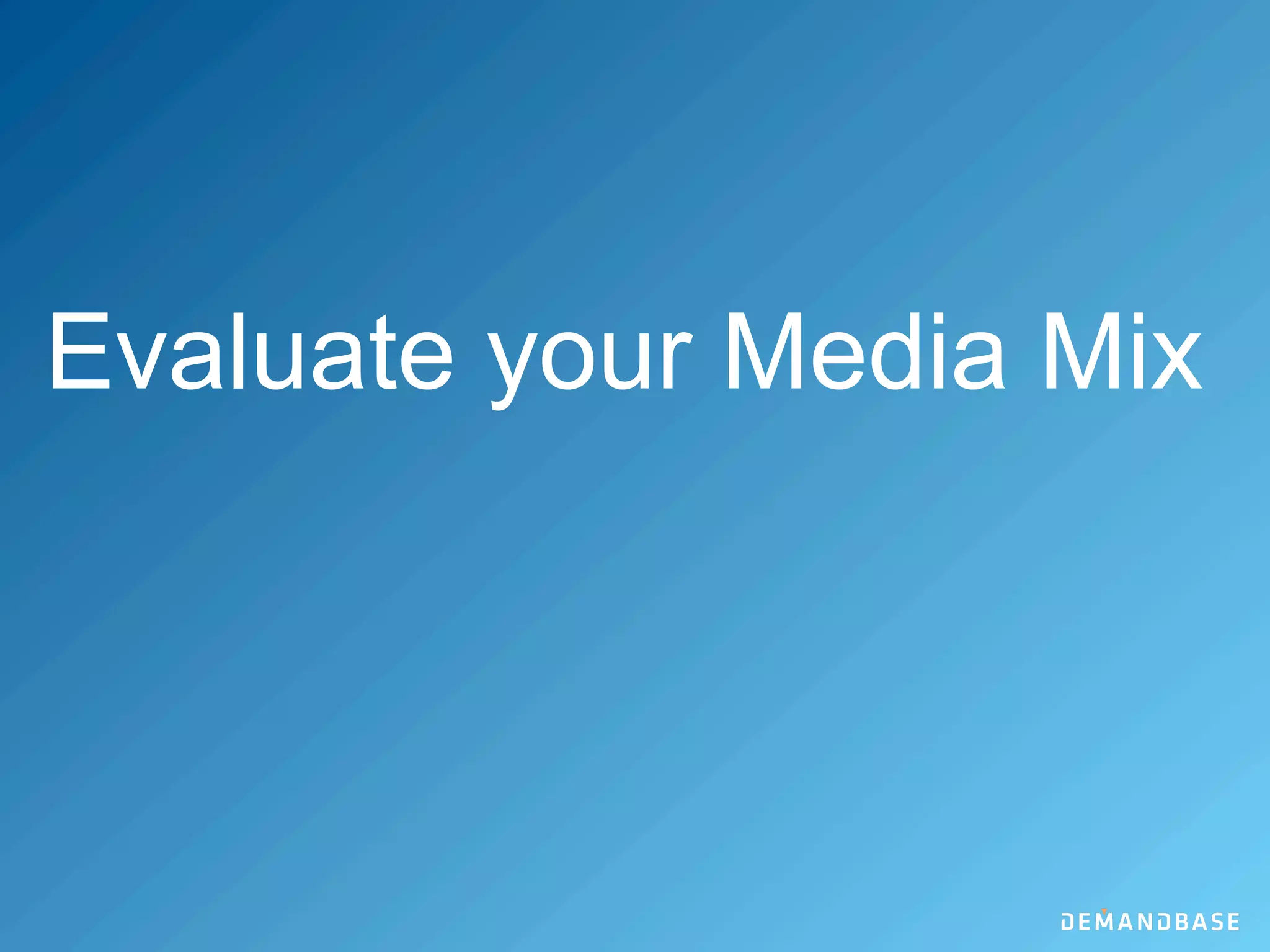Evaluate your Media Mix
 