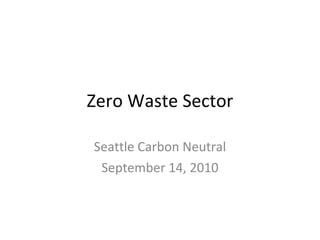 Zero Waste Sector Seattle Carbon Neutral September 14, 2010 