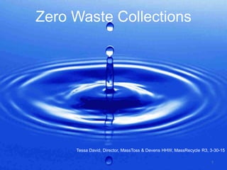 Zero Waste Collections
Tessa David, Director, MassToss & Devens HHW, MassRecycle R3, 3-30-15
1
 