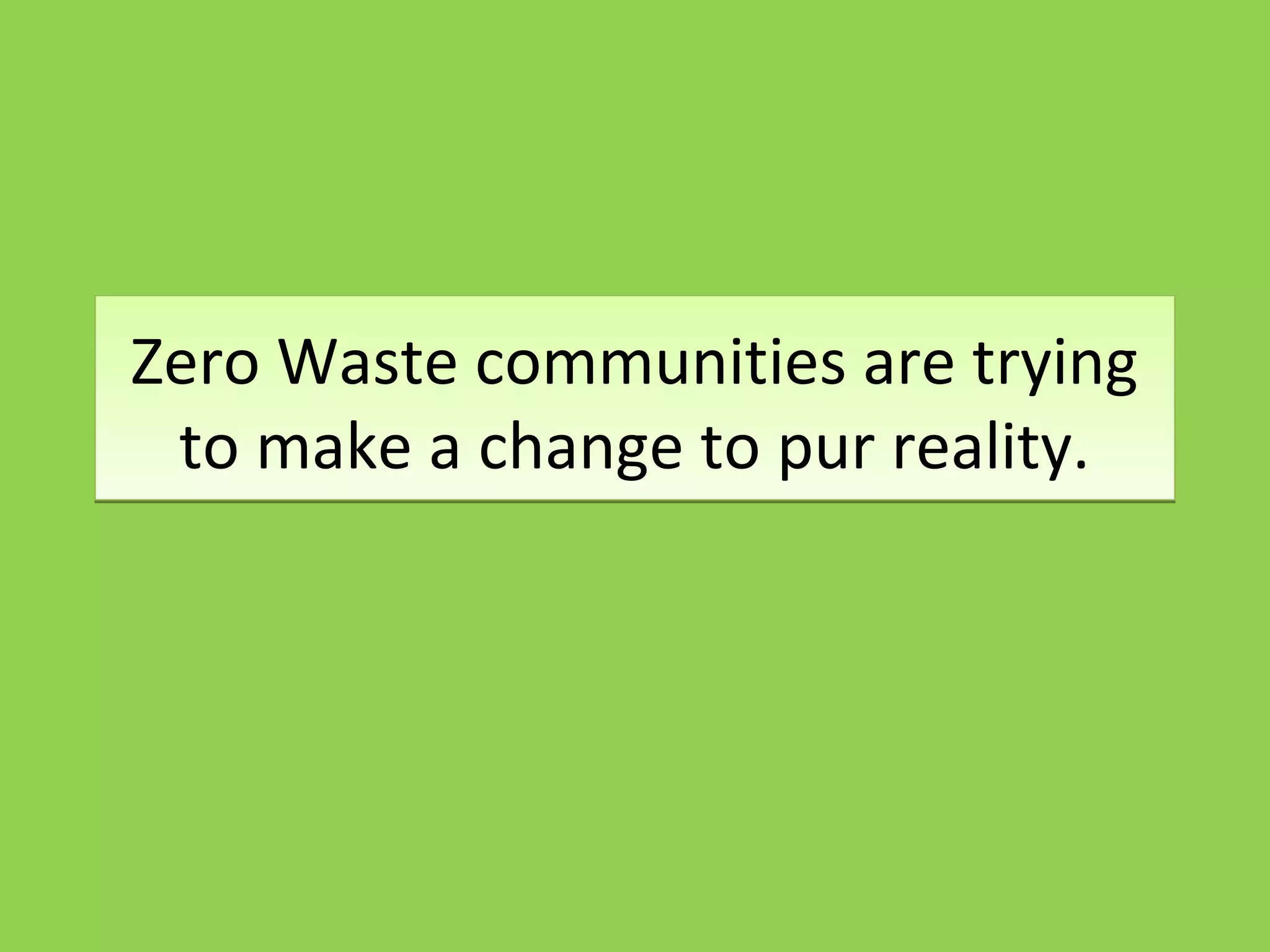 Zero Waste communities are trying
to make a change to pur reality.
Zero Waste communities are trying
to make a change to pur reality.