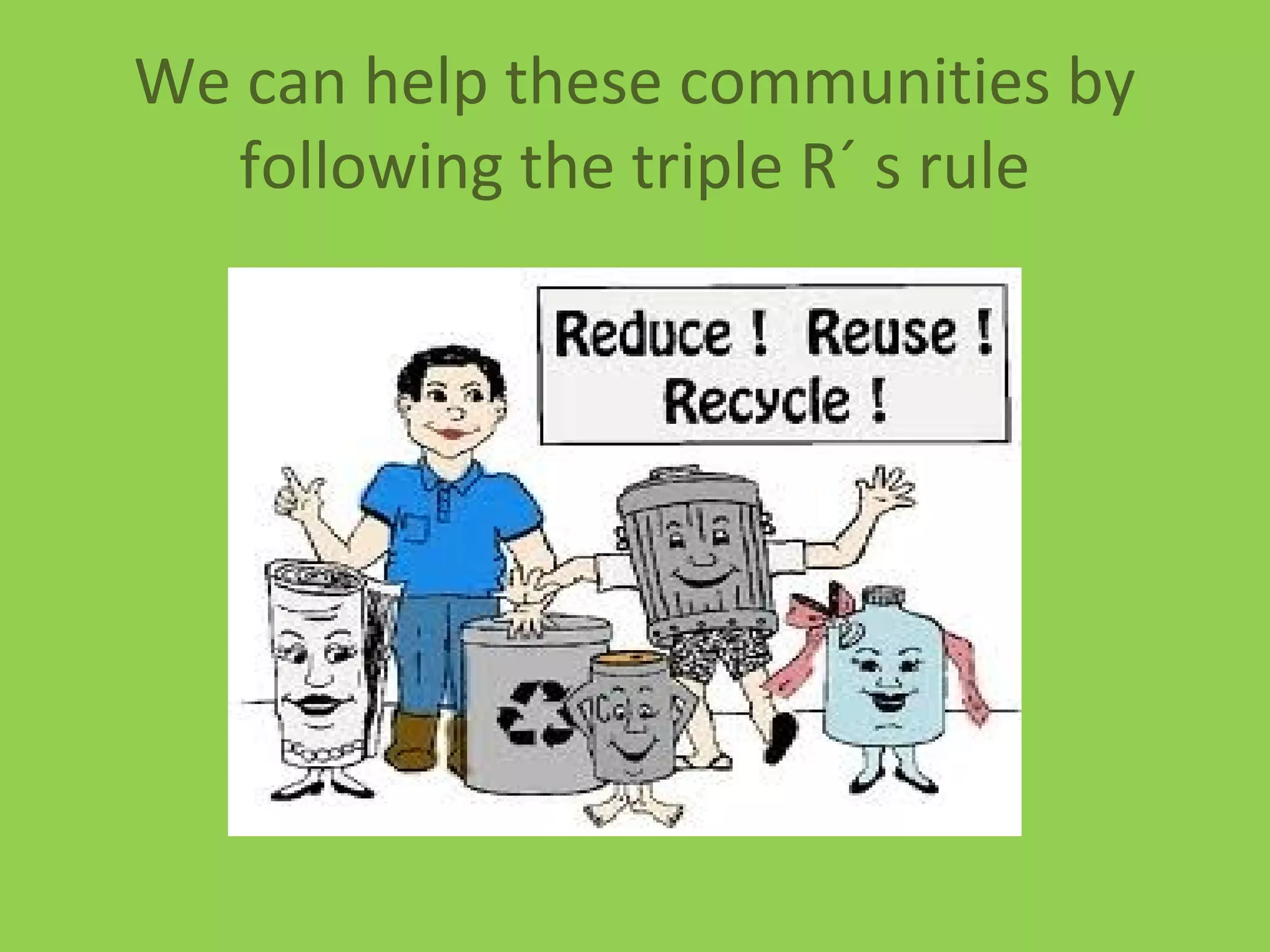 We can help these communities by
following the triple R´ s rule