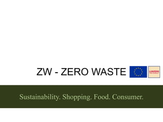 ZW - ZERO WASTE
Sustainability. Shopping. Food. Consumer.

 