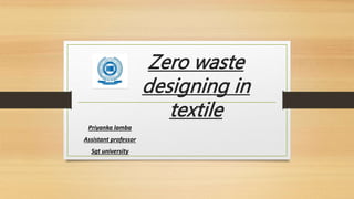 Zero waste
designing in
textile
Priyanka lamba
Assistant professor
Sgt university
 