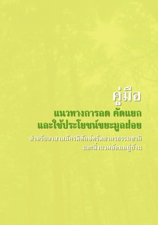 คู่มือ
แนวทางการลด คัดแยก

และใช้ประโยชน์ขยะมูลฝอย
สำหรับอาสาสมัครพิทักษ์ทรัพยากรธรรมชาติ

และสิ่งแวดล้อมหมู่บ้าน
 