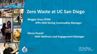 Zero Waste at UC San Diego
Maggie Grey CPSM
IPPS HDH Dining Commodity Manager
Mona Powell
HDH Wellness and Engagement Mana...
