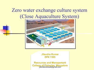 Zero water exchange culture system
(Close Aquaculture System)
jitenderanduat@gmail.com
 